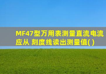 MF47型万用表测量直流电流应从 刻度线读出测量值( )